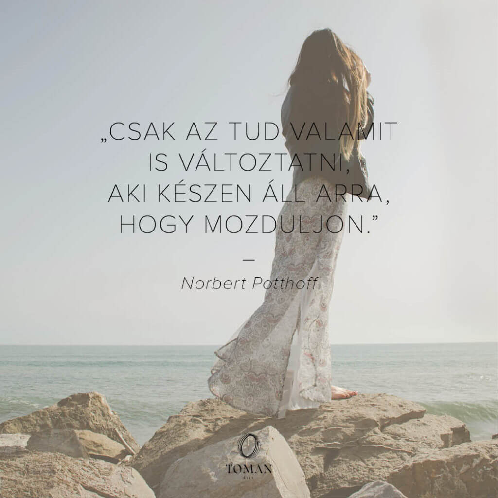 Csak az tud valamit is változtatni, aki készen áll arra, hogy mozduljon.