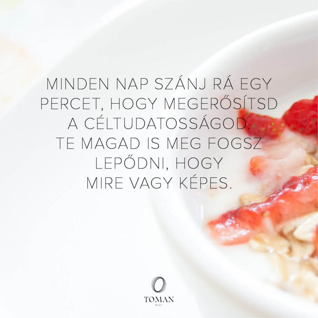 Minden nap szánj rá egy percet, hogy megerősítsd a céltudatosságod. Te magad is meg fogsz lepődni, hogy mire vagy képes.