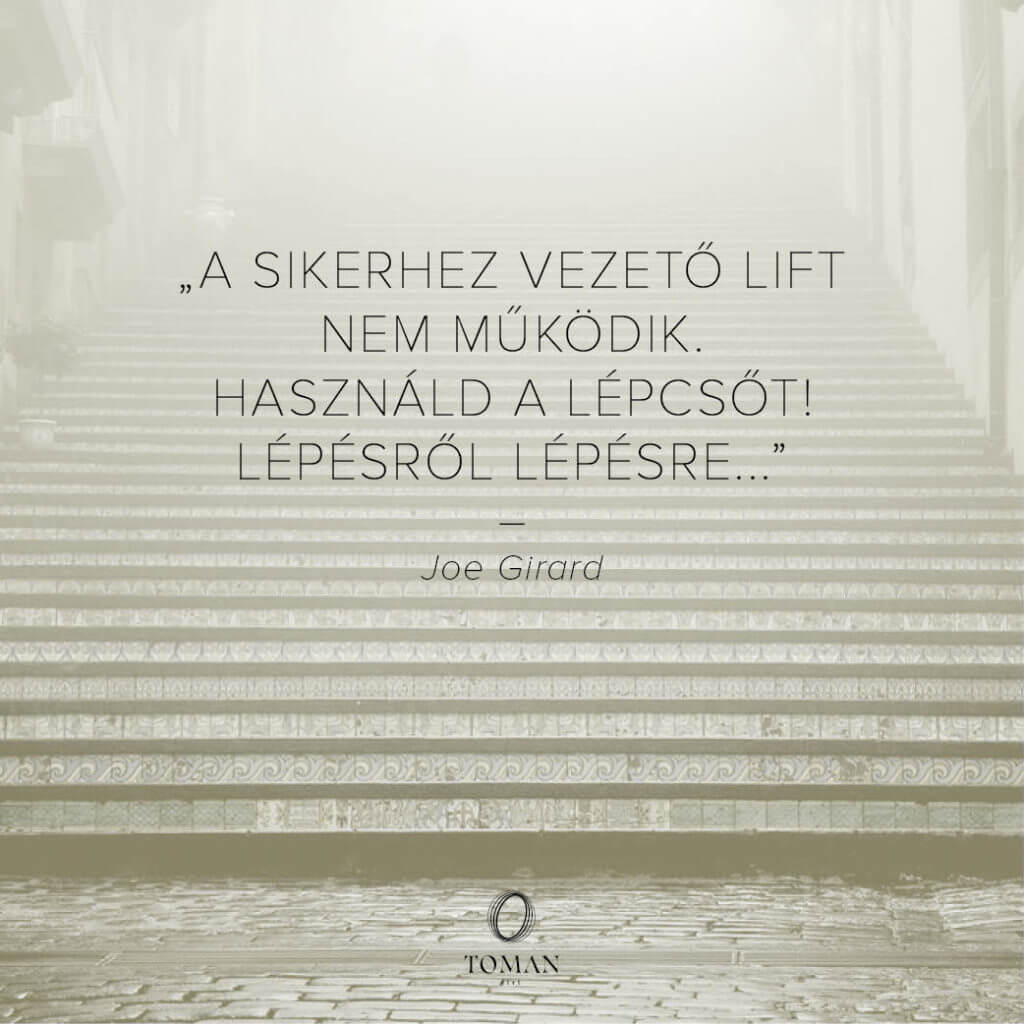 "A sikerhez vezető lift nem működik. Használd a lépcsőt! Lépésről lépésre..." - Joe Girard